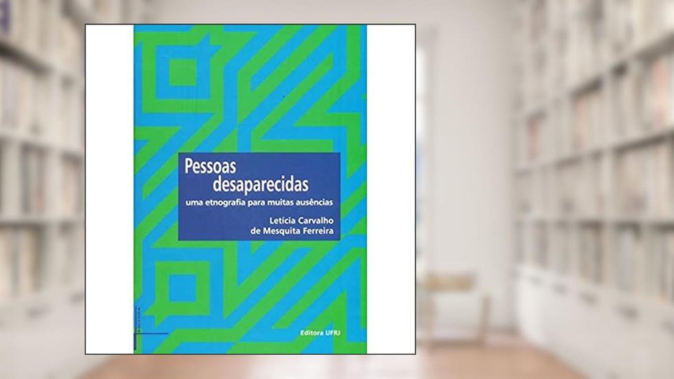 Pessoas Desaparecidas: uma Etnografia Para Muitas Ausências, do autor Letícia Carvalho De Mesquita Ferreira