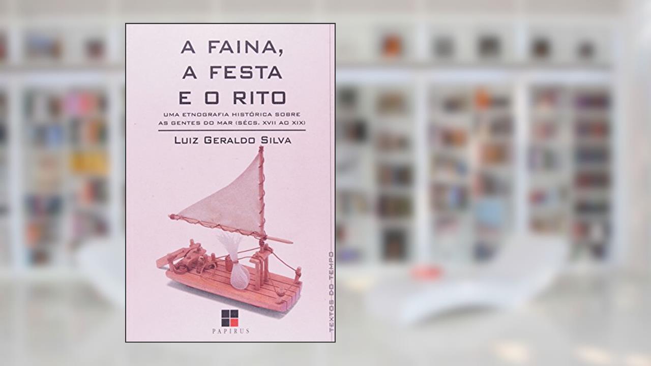 A Faina, a Festa e o Rito. Uma Etnografia Histórica Sobre as Gentes do Mar, do autor Luiz Geraldo Silva