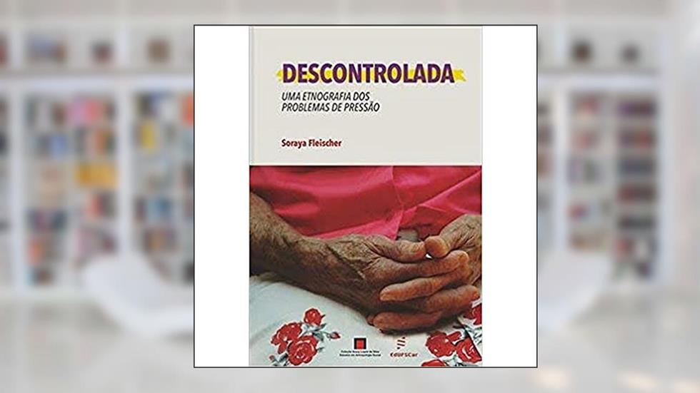Descontrolada: Uma etnografia dos problemas de pressão, do autor Soraya Fleischer