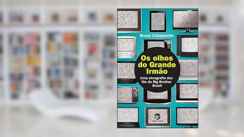 Capa de Os Olhos do Grande Irmão: uma Etnografia dos Fãs do Big Brother Brasil, do autor Bruno Campanella