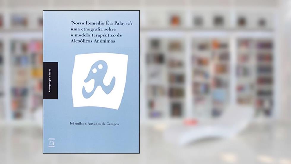 Nosso remédio é a palavra: Uma etnografia sobre o modelo terapêutico de Alcoólicos Anônimos, do autor Edemilson Antunes de Campos