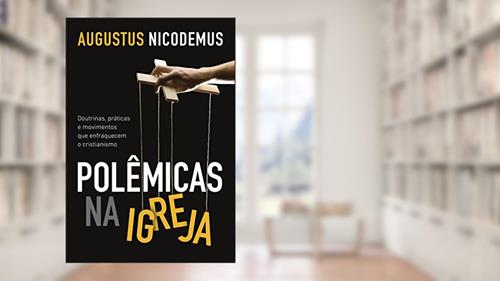 Capa de Polêmicas na Igreja: Doutrinas, práticas e movimentos que enfraquecem o cristianismo, do autor Augustus Nicodemus