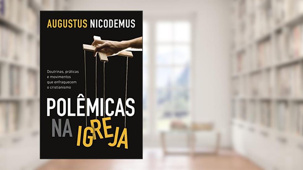 Polêmicas na Igreja: Doutrinas, práticas e movimentos que enfraquecem o cristianismo, do autor Augustus Nicodemus