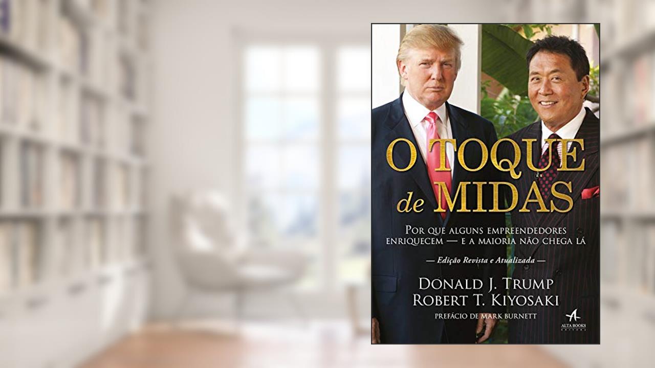 O Toque de Midas: por que Alguns Empreendedores Enriquecem - e a Maioria Não Chega lá, do autor Robert T. Kiyosaki; Donald J. Trump
