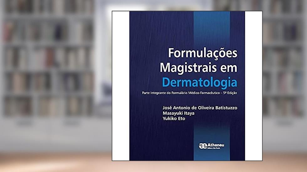 Formulações Magistrais em Dermatologia: Parte Integrante do Formulário Médico-farmacêutico, do autor José Antonio de Oliveira Batistuzzo; Masayuki Itaya; Yukiko Eto