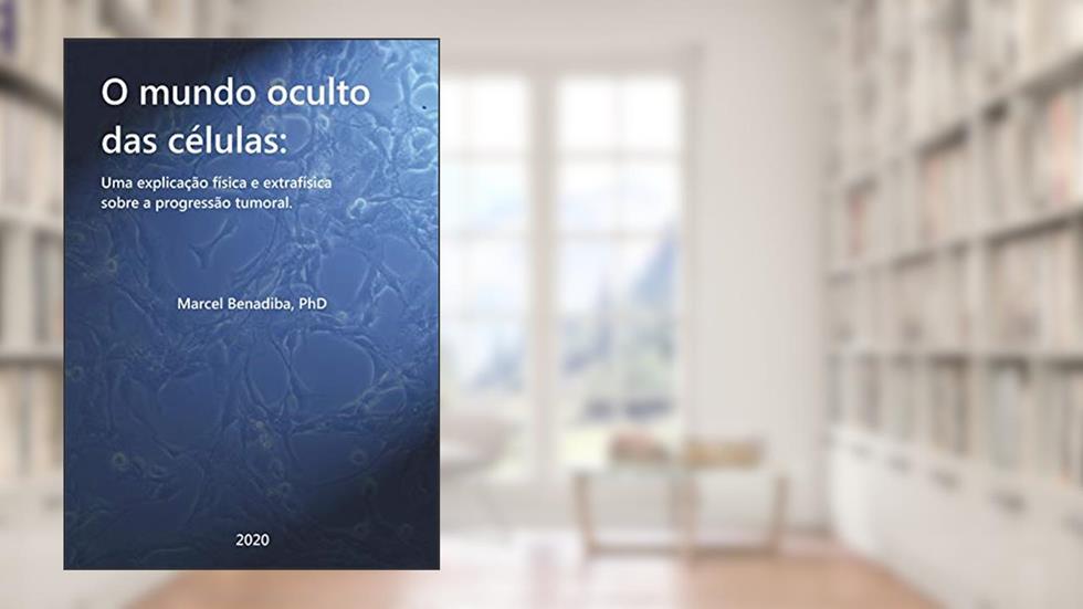 O Mundo Oculto das Células: Uma explicação física e extra-física sobre a progressão tumoral., do autor Marcel Benadiba