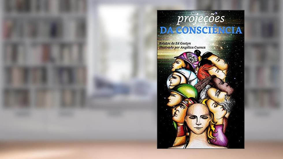 Projeções da Consciência: Minhas experiências no plano extrafísico (viagem astral) (Relatos de Ed Gostyn Livro 1), do autor Ed Gostyn