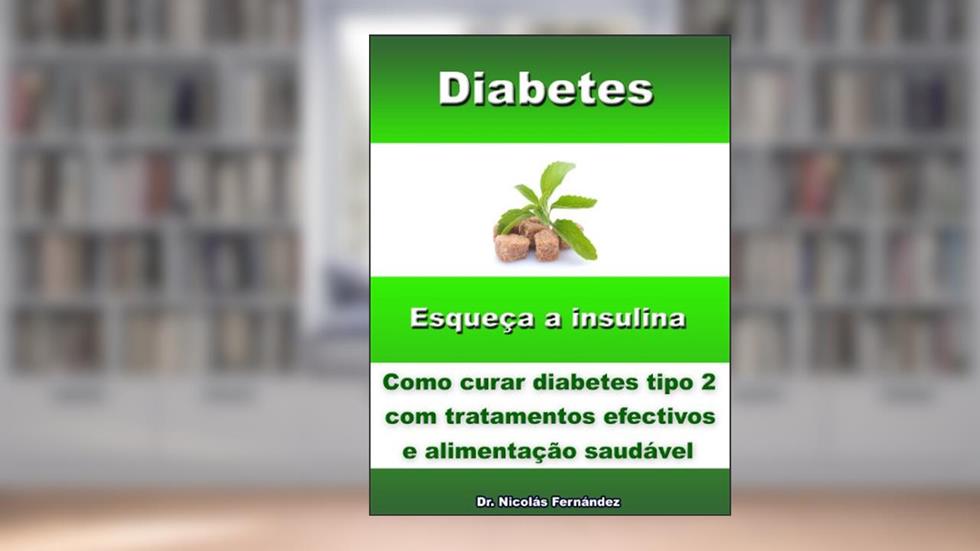 Diabetes - Esqueça a insulina - Como curar diabetes tipo 2 com tratamentos efetivos e alimentação saudável, do autor Dr. Nicolás Fernández