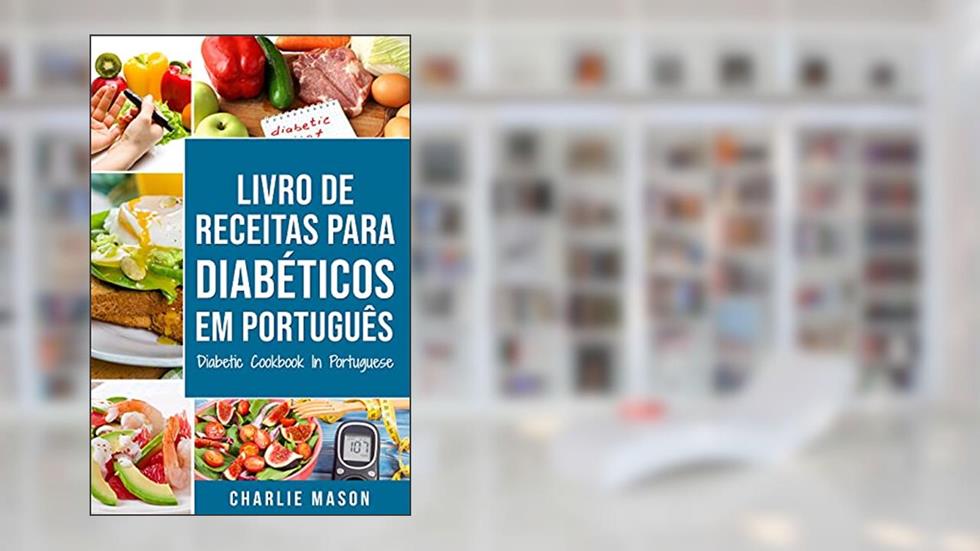 Livro De Receitas Para Diabéticos Em Português/ Diabetic Cookbook In Portuguese: Receitas fáceis, deliciosas e balanceada, do autor Charlie Mason