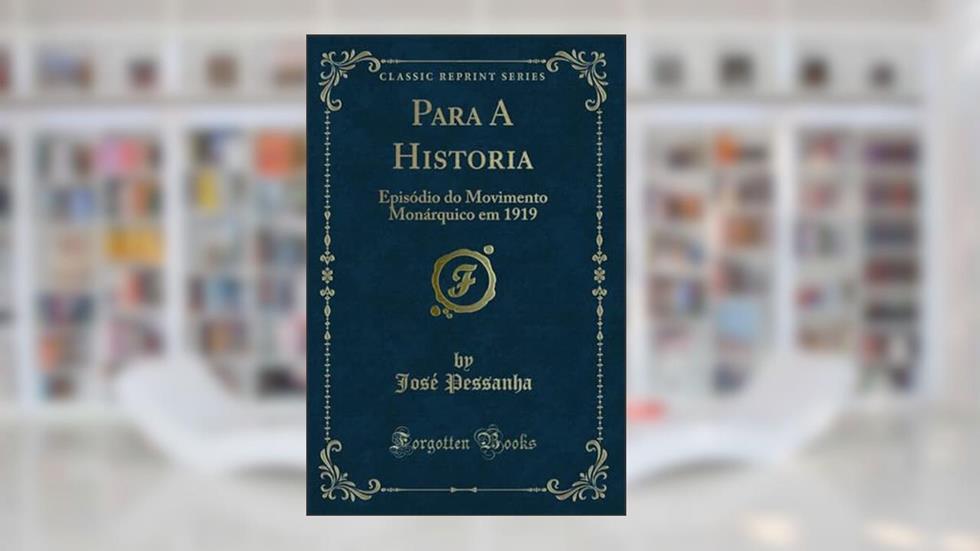 Para A Historia: Episódio do Movimento Monárquico em 1919 (Classic Reprint), do autor José Pessanha
