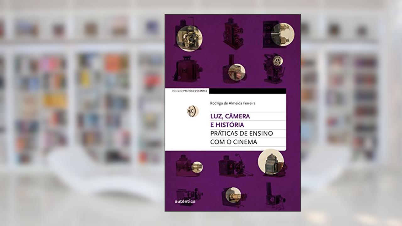 Capa de Luz, câmera e história: Práticas de ensino com o cinema, do autor Rodrigo de Almeida Ferreira