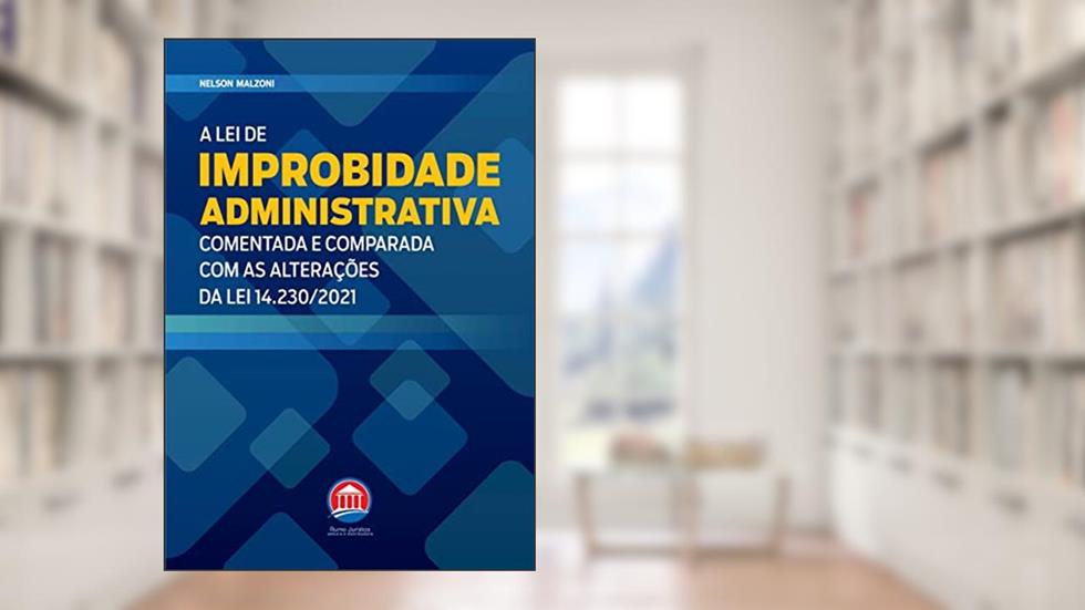 A Lei de Improbidade Administrativa, do autor Nelson Malzoni