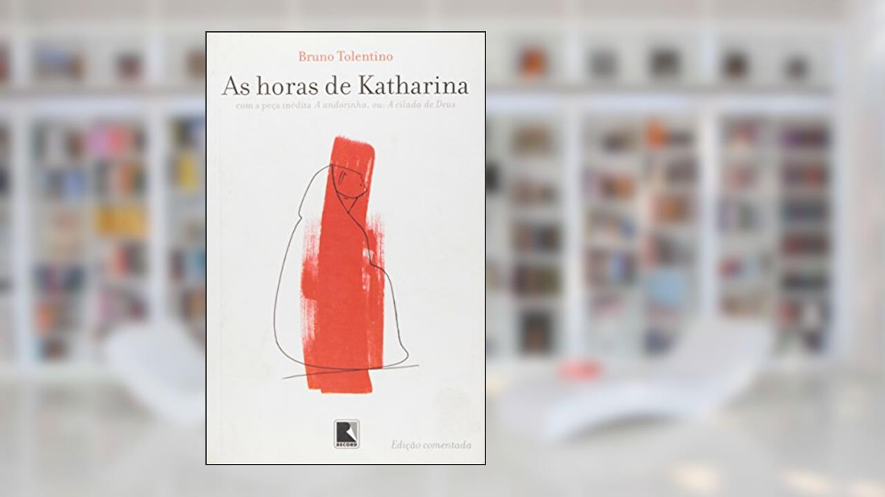 As horas de Katharina: com a peça inédita A andorinha, ou: A cilada de Deus: Com a peça inédita A andorinha, ou A cilada de Deus, do autor Bruno Tolentino