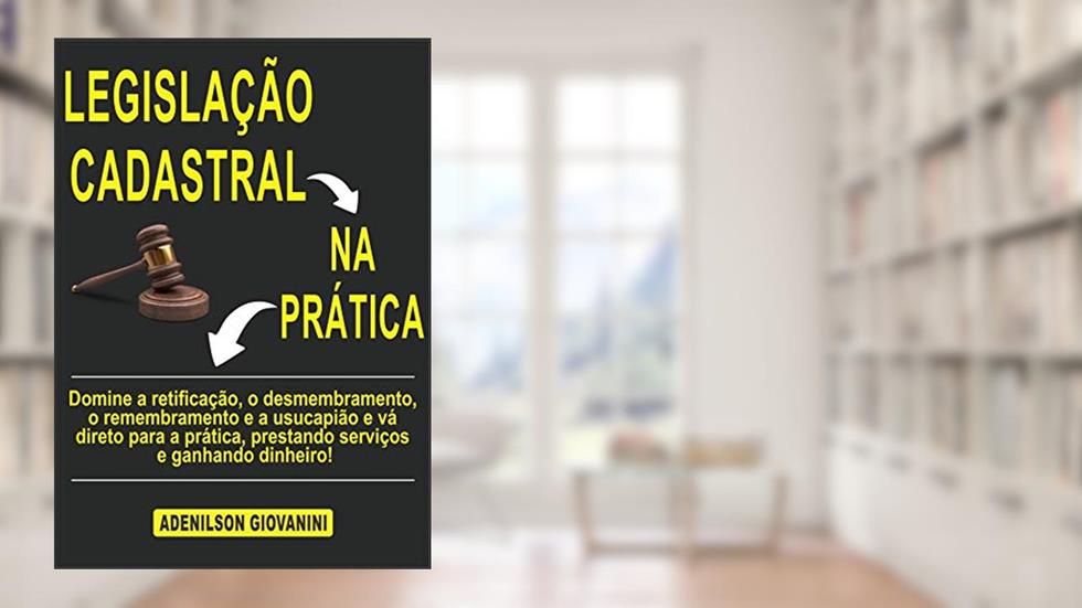 Legislação Cadastral na Prática: Domine a retificação, o desmembramento, o remembramento e a usucapião e vá direto para a prática, prestando serviços e ... Geoprocessamento e cartografia), do autor Adenilson Giovanini