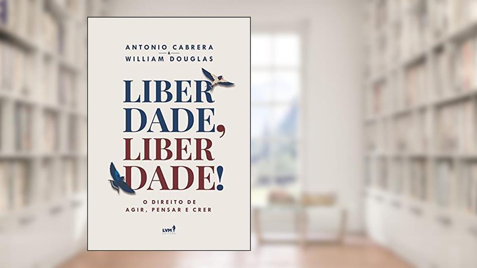 Liberdade, Liberdade!: O Direito de Agir, Pensar e Falar, do autor Antonio Cabrera; William Douglas