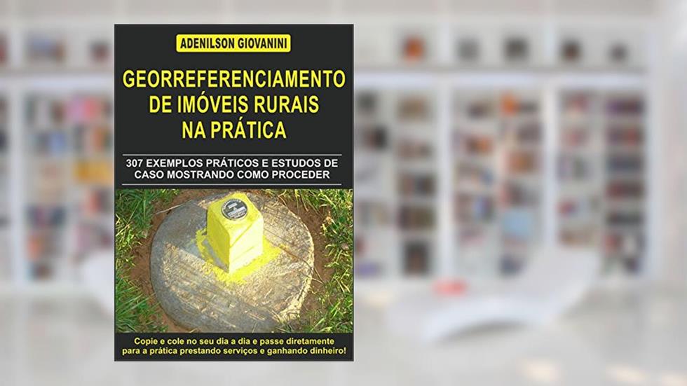 Topografia Cadastral e Georreferenciamento de Imóveis Rurais na Prática: 307 exemplos práticos e estudos de caso mostrando como proceder, do autor Adenilson Giovanini