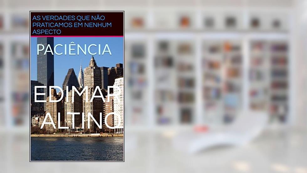 AS VERDADES QUE NÃO PRATICAMOS EM NENHUM ASPECTO: PACIÊNCIA (AS VERDADES QUE NÃO PRATICAMOS EM NENHUM ASPCTO Livro 2), do autor EDIMAR ALTINO
