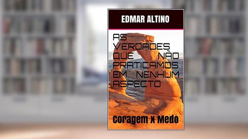Capa de AS VERDADES QUE NÃO PRATICAMOS EM NENHUM ASPECTO: CORAGEM X MEDO, do autor edmar altino