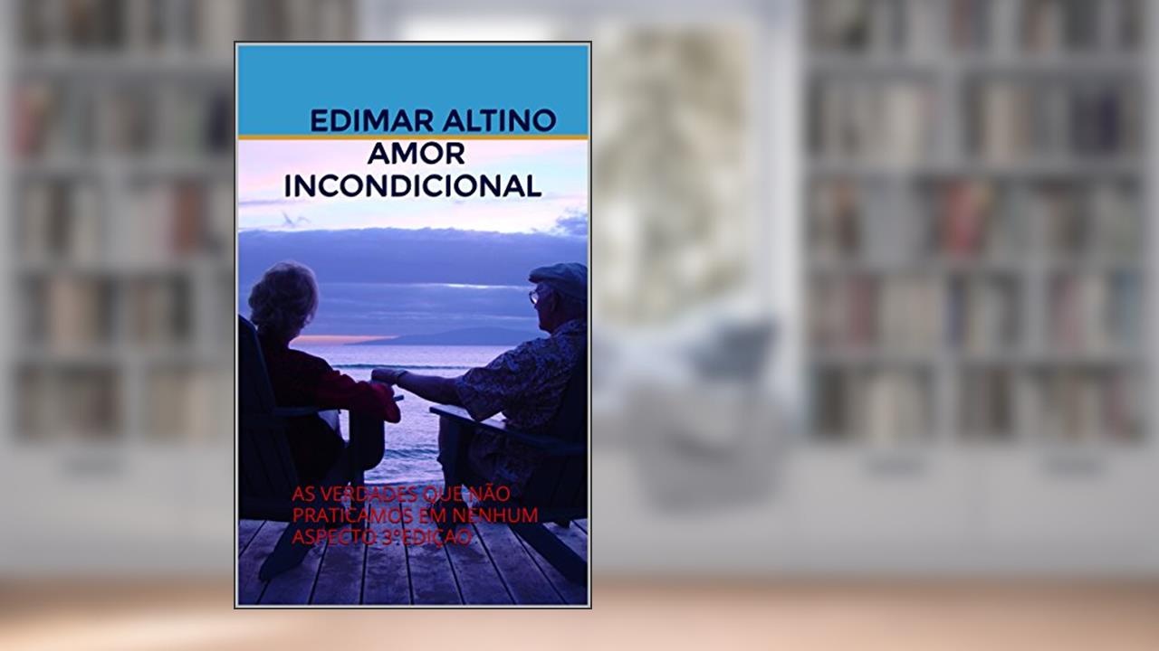 AMOR INCONDICIONAL: AS VERDADES QUE NÃO PRATICAMOS EM NENHUM ASPECTO 3°EDIÇAO, do autor EDIMAR ALTINO AMOR INCONDICIONAL