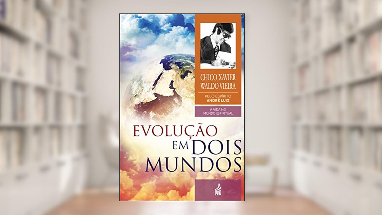 Evolução em Dois Mundos: Coleção A vida no mundo espiritual - livro 10, do autor Francisco Cândido Xavier; Waldo Vieira; André Luiz