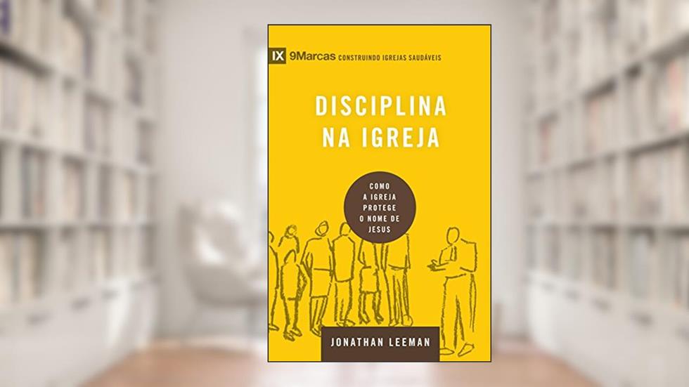 Disciplina na igreja: Como a igreja protege o nome de Jesus (9marcas), do autor Jonathan Leeman