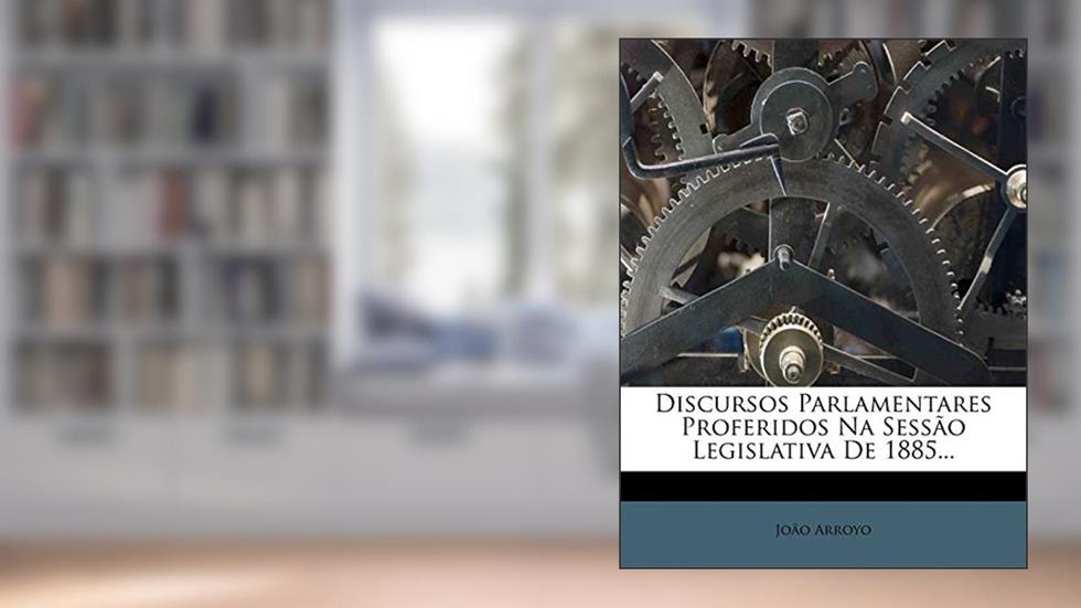 Discursos Parlamentares Proferidos Na Sessao Legislativa de 1885..., do autor Jo O Arroyo; Joao Arroyo