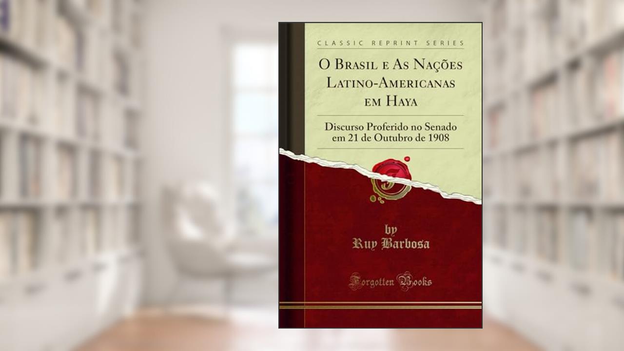 O Brasil e As Nações Latino-Americanas em Haya: Discurso Proferido no Senado em 21 de Outubro de 1908 (Classic Reprint), do autor Ruy Barbosa