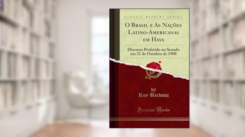 O Brasil e As Nações Latino-Americanas em Haya: Discurso Proferido no Senado em 21 de Outubro de 1908 (Classic Reprint), do autor Ruy Barbosa