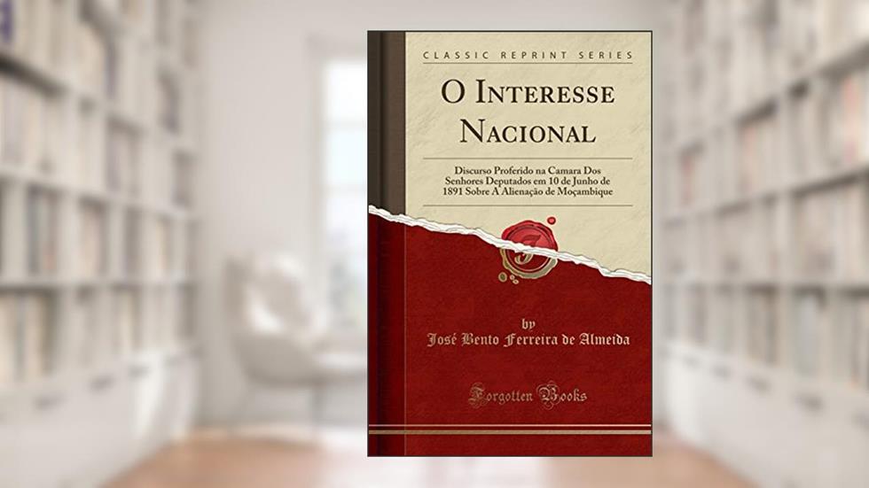 O Interesse Nacional: Discurso Proferido na Camara Dos Senhores Deputados em 10 de Junho de 1891 Sobre A Alienação de Moçambique (Classic Reprint), do autor José Bento Ferreira de Almeida