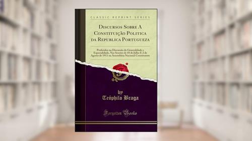 Capa de Discursos Sobre A Constituição Politica da Republica Portugueza: Proferidos na Discussão da Generalidade e Especialidade, Nas Sessões de 18 de Julho E ... Nacional Constituinte (Classic Reprint), do autor Teóphilo Braga