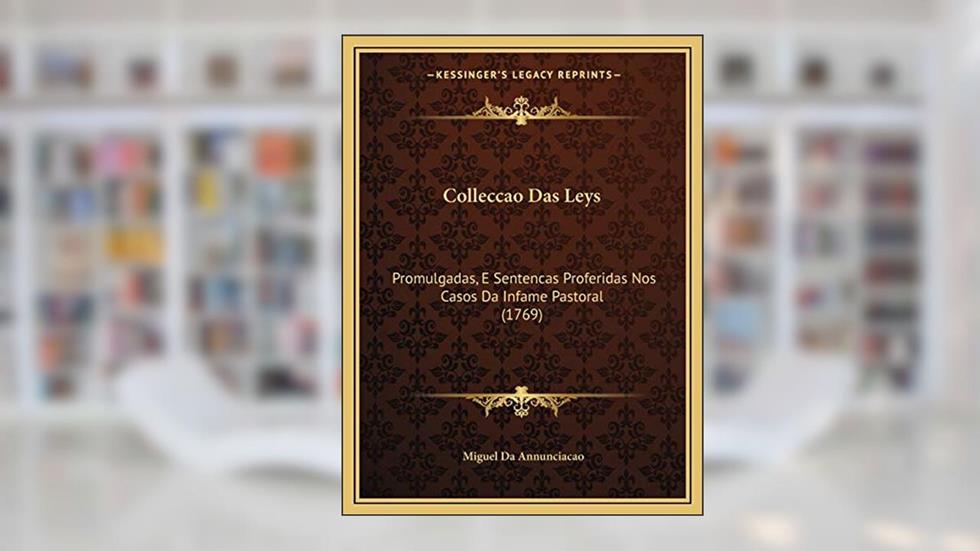 Colleccao Das Leys: Promulgadas, E Sentencas Proferidas Nos Casos Da Infame Pastoral (1769), do autor Miguel Da Annunciacao