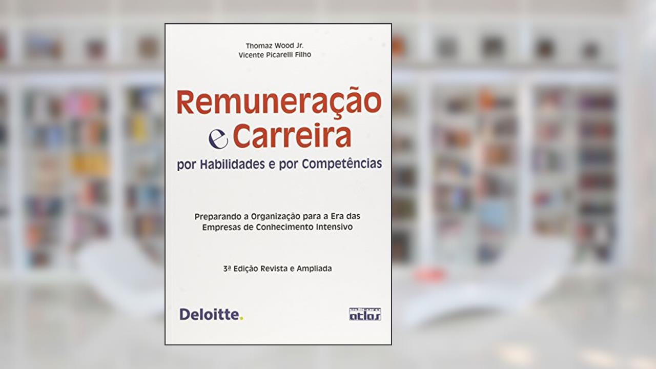 Remuneração e Carreira por Habilidades e por Competências: Preparando a Organização Para a era das Empresas de Conhecimento Intensivo, do autor Thomaz Wood Jr.; Vicente Picarelli Filho