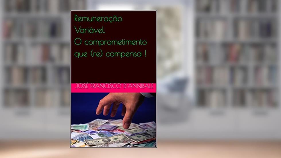 Remuneração Variável. O comprometimento que (re) compensa !, do autor José Francisco D´Annibale