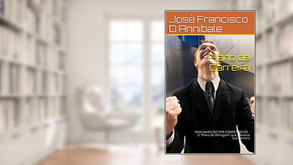 Plano de Carreira: REMUNERAÇÃO POR COMPETENCIAS - O "Plano de Milhagem" que alavanca sua Carreira, do autor José Francisco D´Annibale