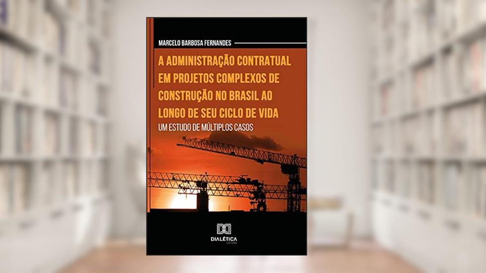 A administração contratual em projetos complexos de construção no Brasil ao longo de seu ciclo de vida: um estudo de múltiplos casos, do autor Marcelo Barbosa Fernandes