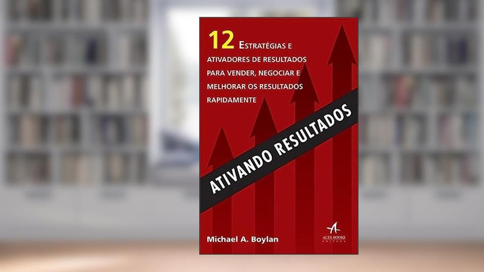 Ativando Resultados: 12 Estratégias e Ativadores de Resultados Para Vender, Negociar e Melhorar os Resultados Rapidamente, do autor Michael A. Boylan