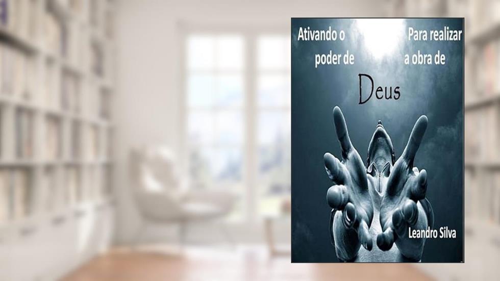 Ativando o Poder de Deus Para Realizar a Obra de Deus, do autor Leandro Silva