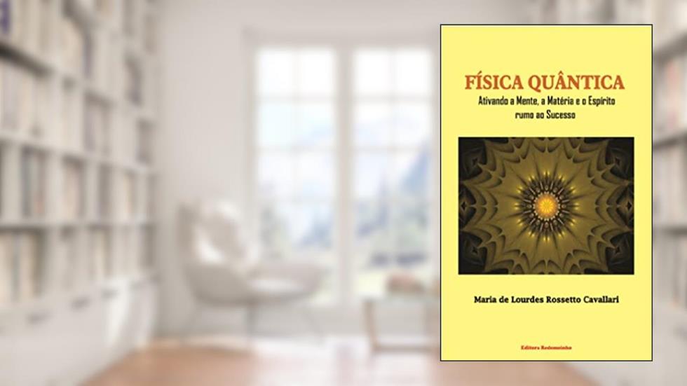 Física Quântica: Ativando a Mente, Matéria e Espírito rumo ao Sucesso, do autor Maria de Lourdes  Rossetto Cavallari