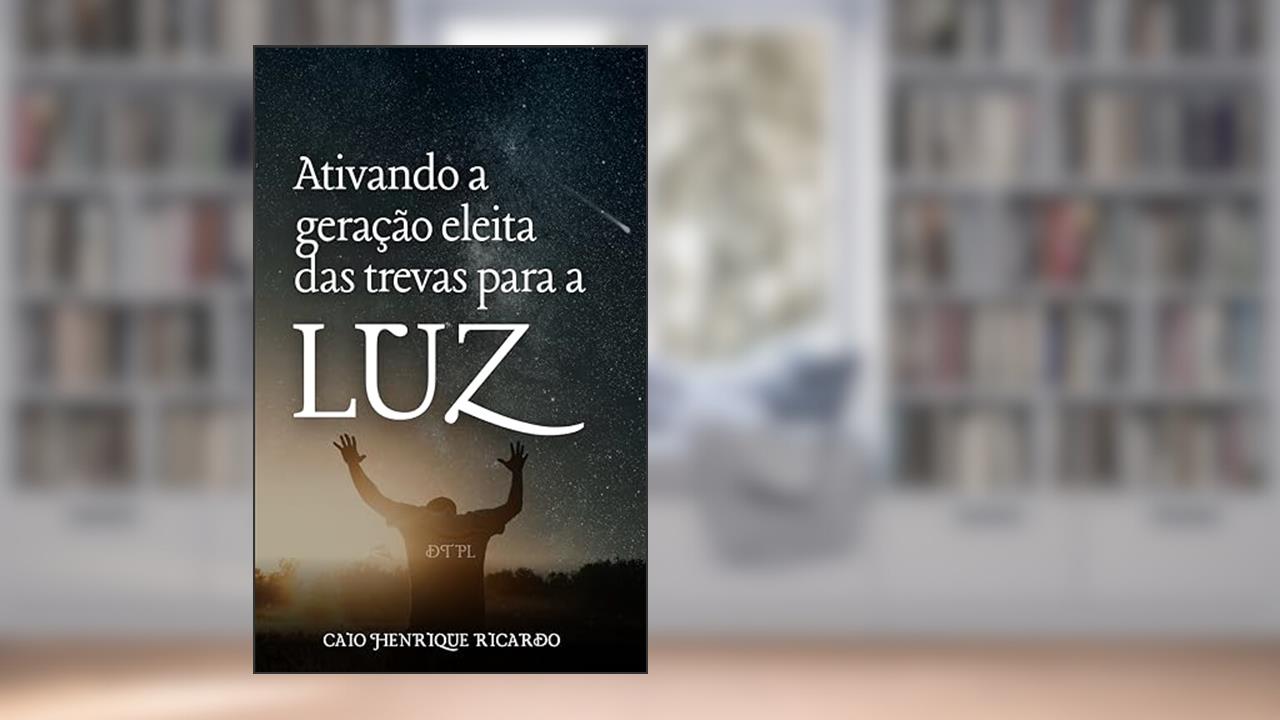 DTPL - Ativando a geração eleita das trevas para a luz - Por Caio Henrique Ricardo, do autor Caio Henrique Ricardo