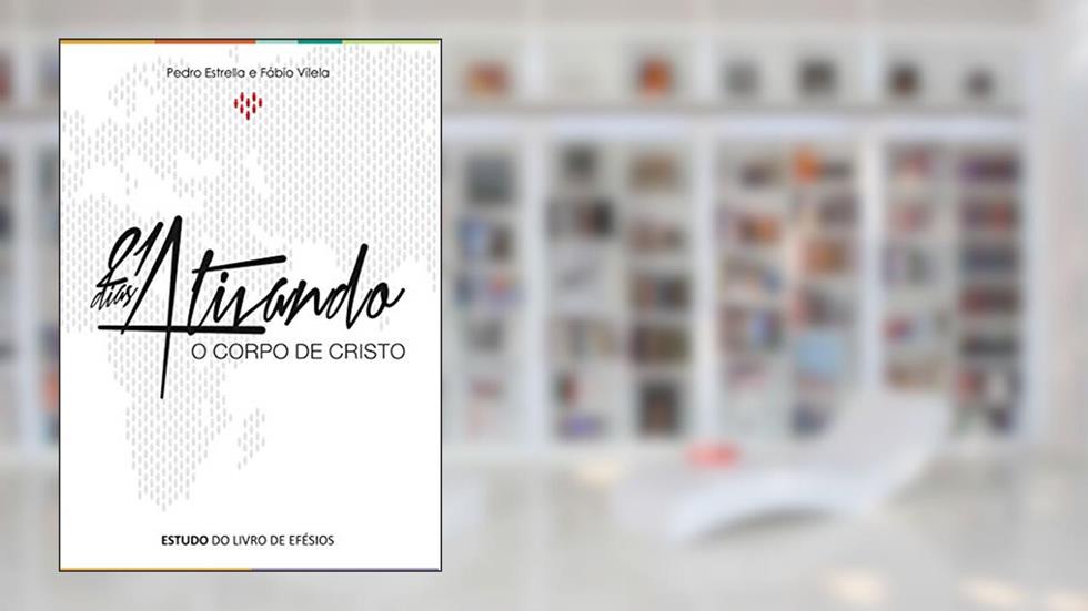 21 Dias ativando o corpo de Cristo: Comentário devocional do livro de Efésios, do autor Fabio Vilela; Pedro Estrella