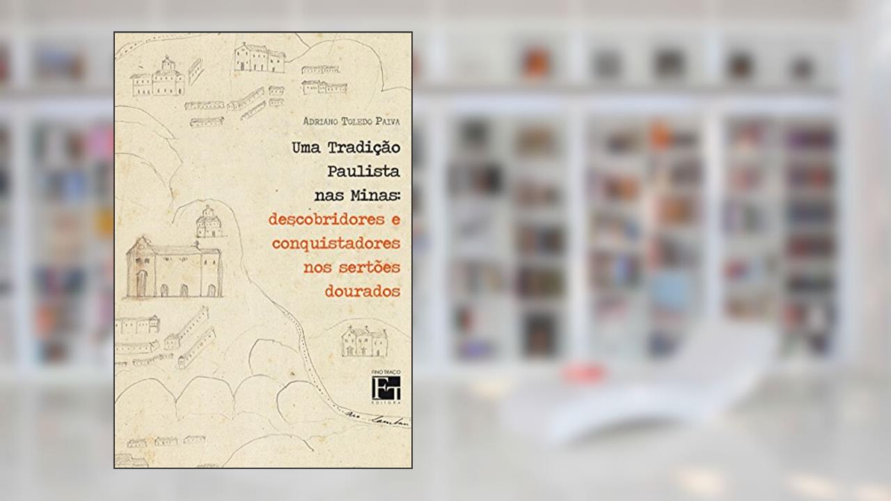 Uma Tradição Paulista nas Minas: Descobridores e Conquistadores nos Sertões Dourados, do autor Adriano Toledo Paiva