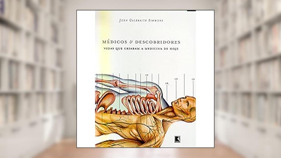 Médicos e Descobridores. Vidas que Criaram a Medicina de Hoje, do autor John Galbraith Simmons
