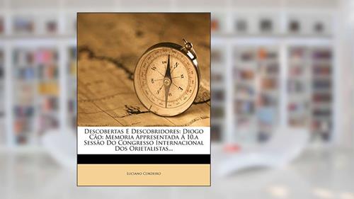 Capa de Descobertas E Descobridores: Diogo Cão: Memoria Appresentada Á 10.a Sessão Do Congresso Internacional DOS Orietalistas..., do autor Luciano Cordeiro