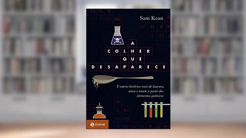 Capa de A colher que desaparece: E outras histórias reais de loucura, amor e morte a partir dos elementos químicos, do autor Sam Kean