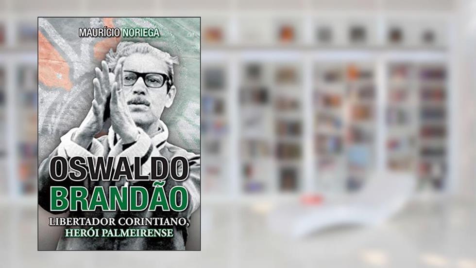 Oswaldo Brandão: Libertador corintiano, herói palmeirense, do autor Maurício Noriega