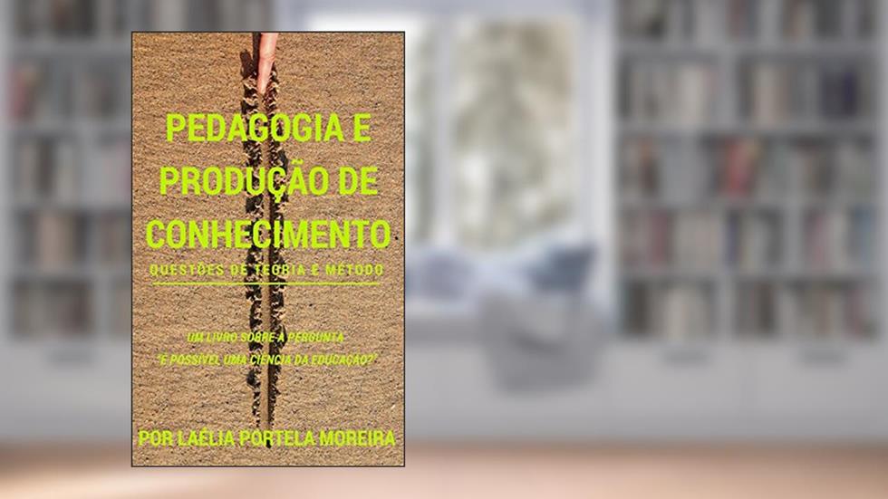 Pedagogia e produção de conhecimento: questões de teoria e método (Retórica e Argumentação na Pedagogia Livro 11), do autor Laélia Portela Moreira