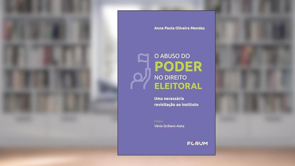 O Abuso do Poder no Direito Eleitoral: uma necessária revisitação ao instituto, do autor Anna Paula Oliveira Mendes