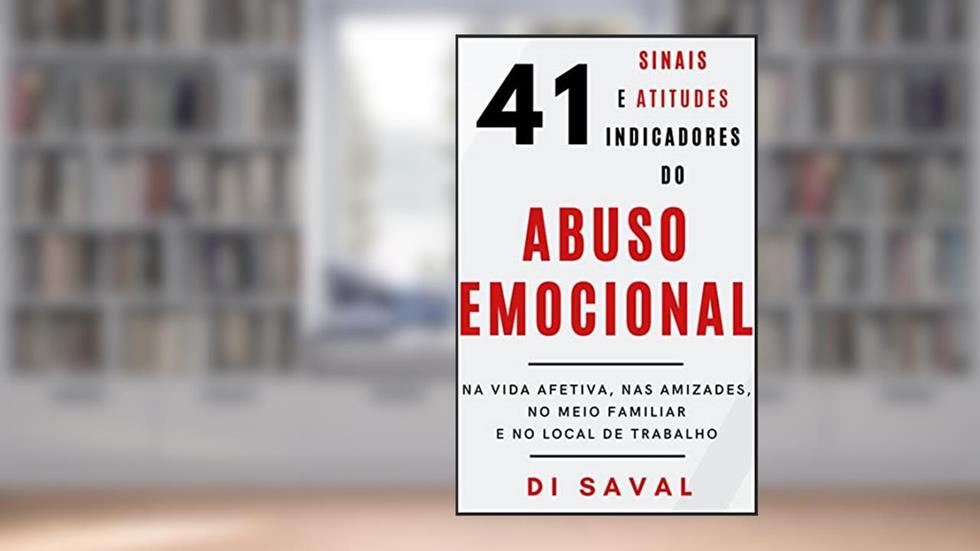 41 Sinais e Atitudes Indicadores do ABUSO EMOCIONAL: Na Vida Afetiva, nas Amizades, no Meio Familiar e no Local de Trabalho (Relações Tóxicas), do autor Di Saval