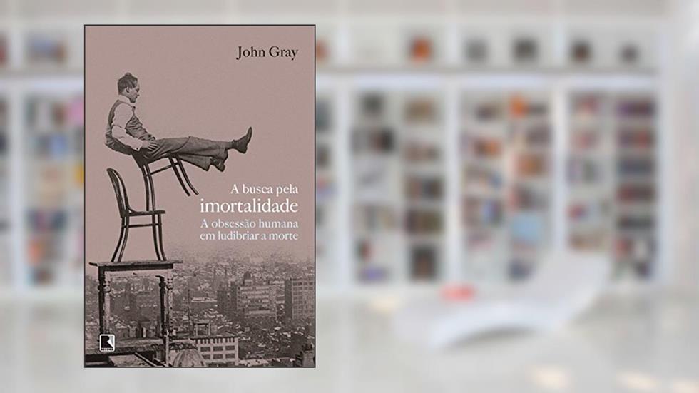 A busca pela imortalidade, do autor John Gray