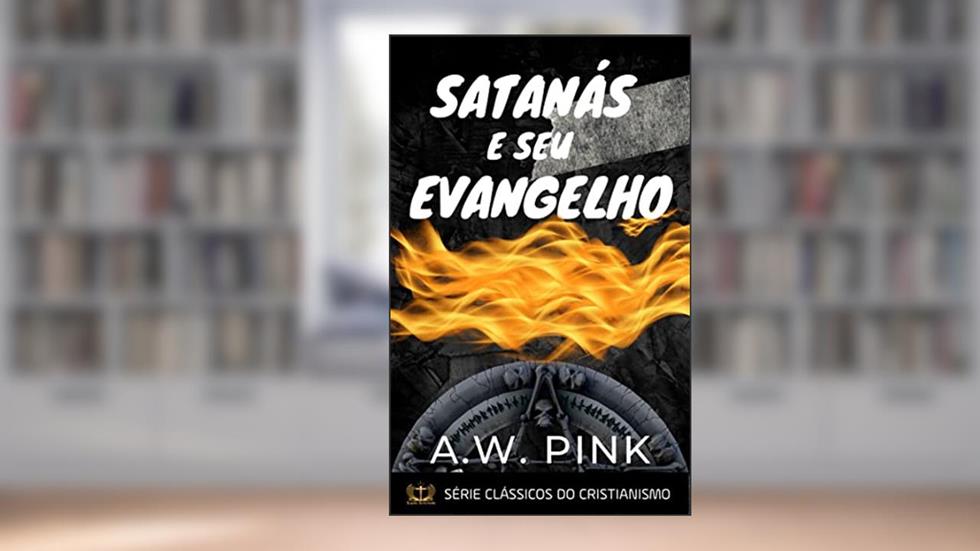 Satanás e Seu Evangelho, do autor A.W.  Pink